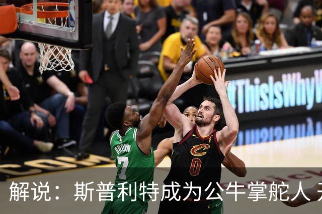 解说：斯普利特成为公牛掌舵人 开拓者老板坚信自己的运营逻辑？